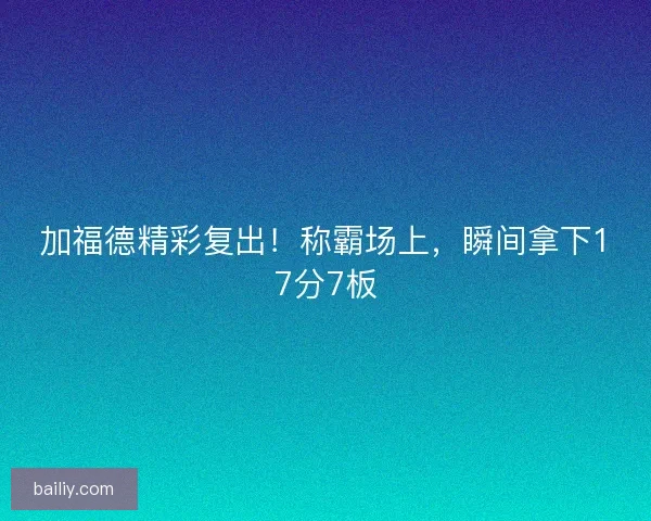 加福德精彩复出！称霸场上，瞬间拿下17分7板